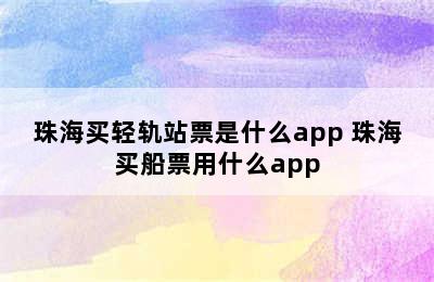 珠海买轻轨站票是什么app 珠海买船票用什么app